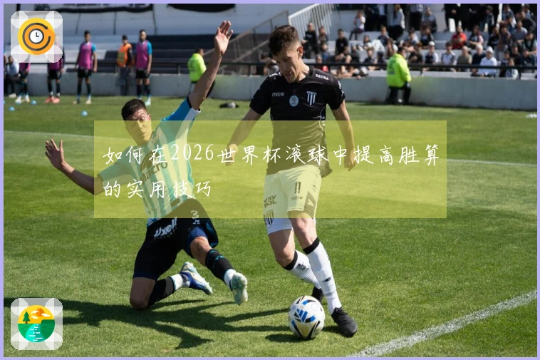 如何在2026世界杯滚球中提高胜算的实用技巧