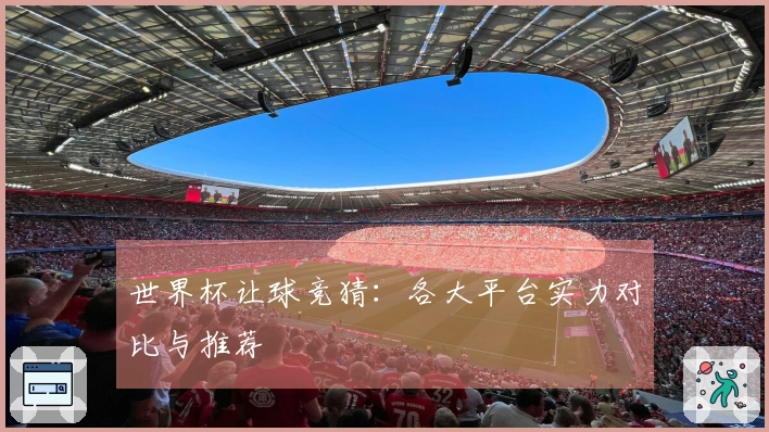 世界杯让球竞猜：各大平台实力对比与推荐