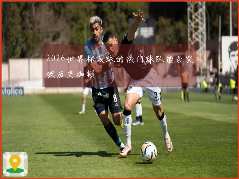 2026世界杯滚球的热门球队能否突破历史枷锁