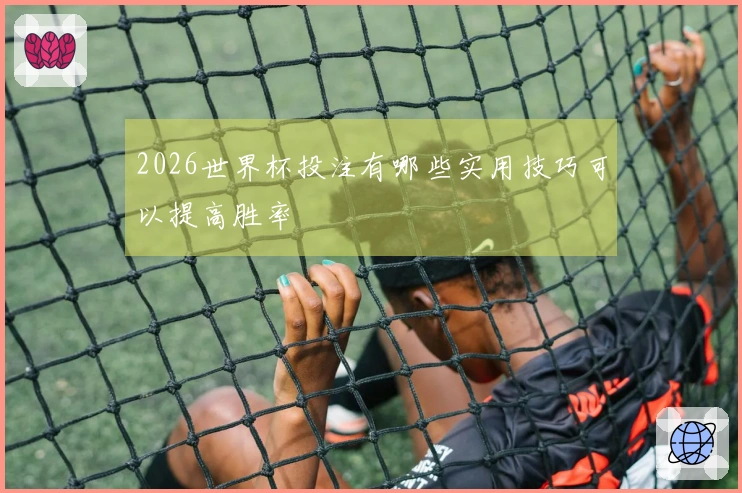 2026世界杯投注有哪些实用技巧可以提高胜率