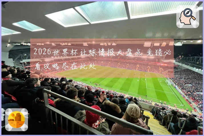 2026世界杯让球情报大盘点 竞猜必看攻略尽在此处