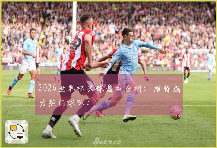 2026世界杯买球盘口分析：谁将成为热门球队？