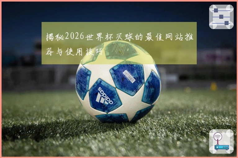 揭秘2026世界杯买球的最佳网站推荐与使用技巧